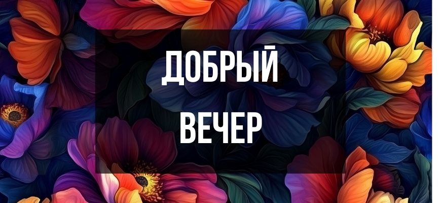 Изображение для раздела "Открытки и пожелания на тему "Добрый вечер!"