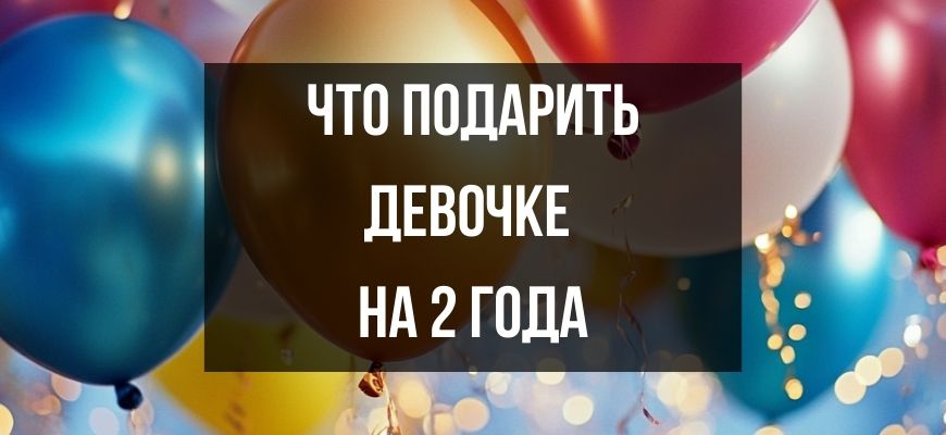 Изображение для страницы "Что подарить девочке на 2 года"