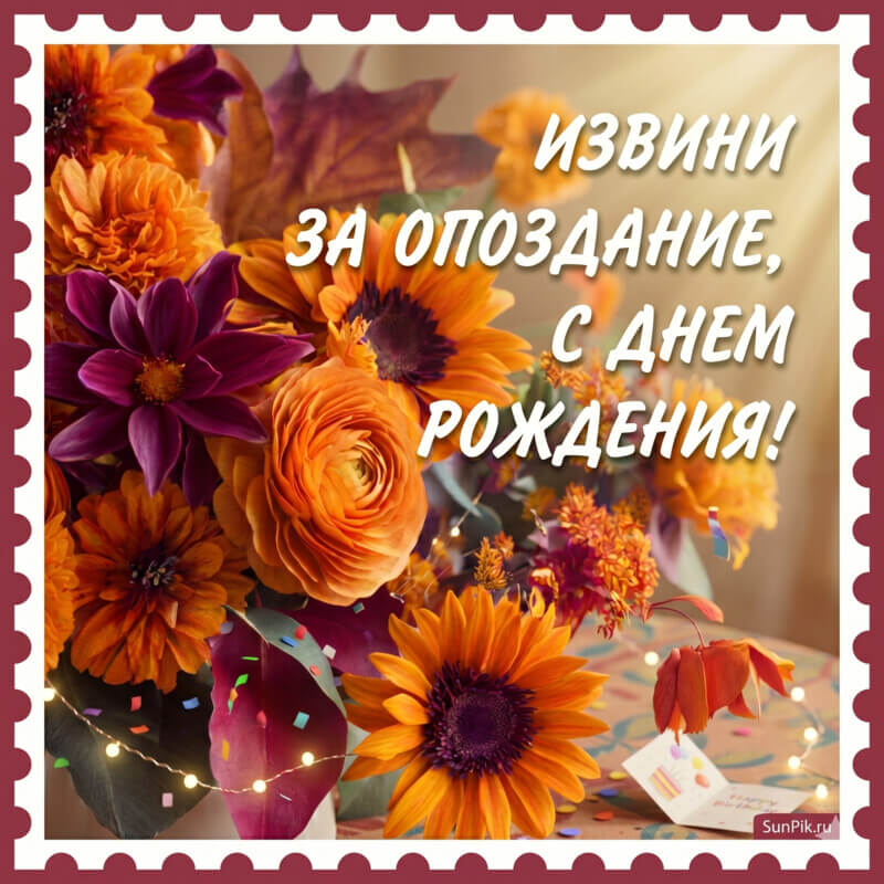 Картинка извини за опоздание, с днем рождения с цветами