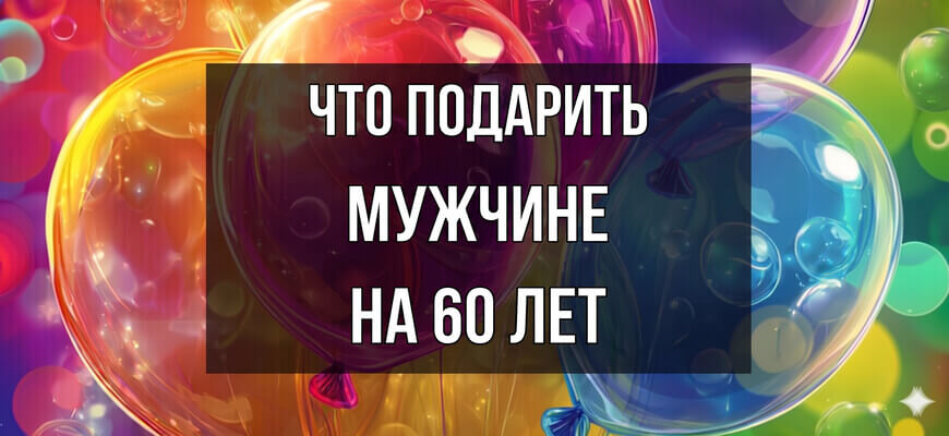 Изображение с воздушными шарами и надписью "Что подарить мужчине на 60 лет"