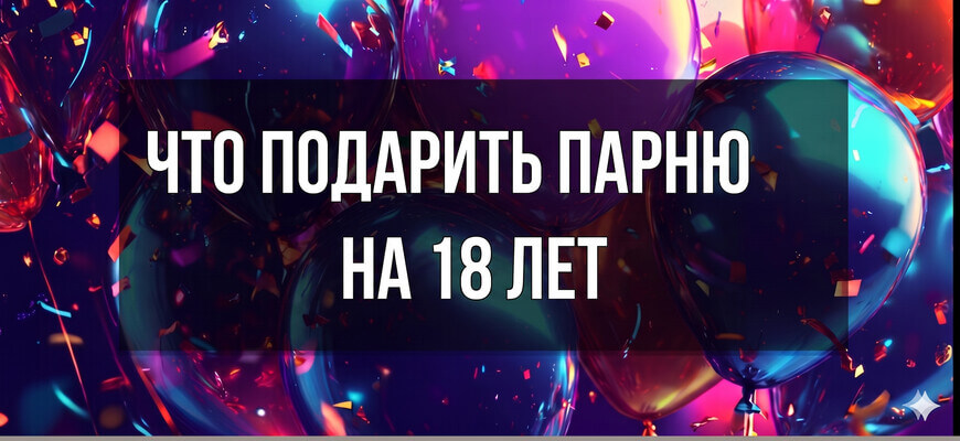 Изображение с воздушными шарами и надписью "Что подарить парню на 18 лет"