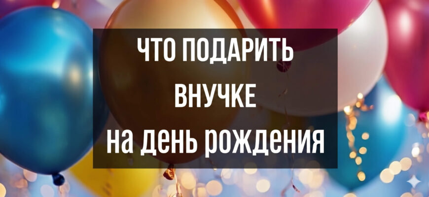 Изображение с воздушными шарами и надписью: Что подарить внучке на день рождения
